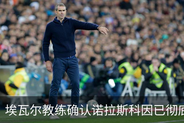 埃瓦尔教练确认诺拉斯科因已彻底恢复状态