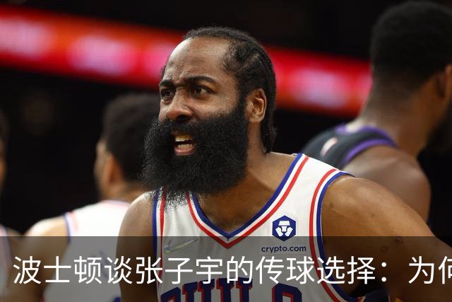 波士顿谈张子宇的传球选择：为何不自主进攻？