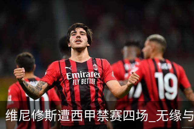 维尼修斯遭西甲禁赛四场 无缘与巴萨的对决