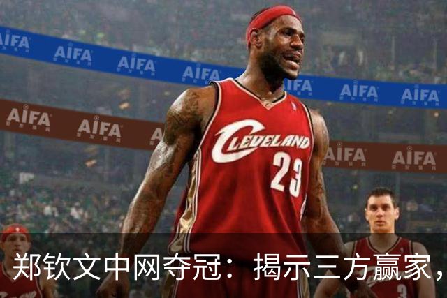 郑钦文中网夺冠：揭示三方赢家，赞助商获利，澳网蓄势待发