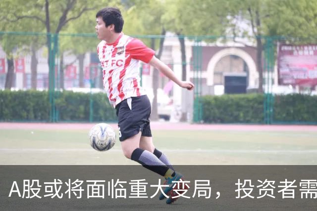 A股或将面临重大变局，投资者需调整预期！
